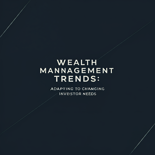 Wealth Management Trends: Adapting to Changing Investor Needs