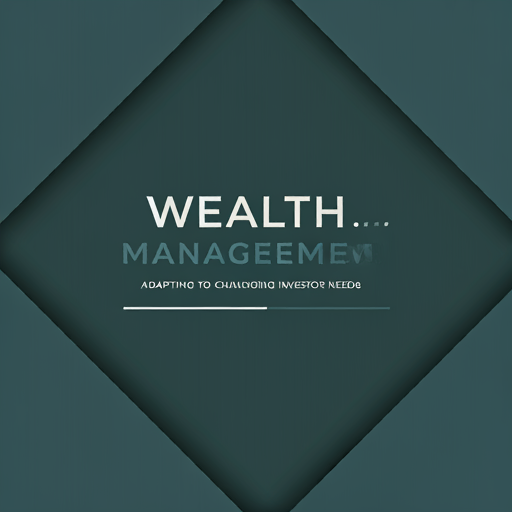 Wealth Management Trends: Adapting to Changing Investor Needs