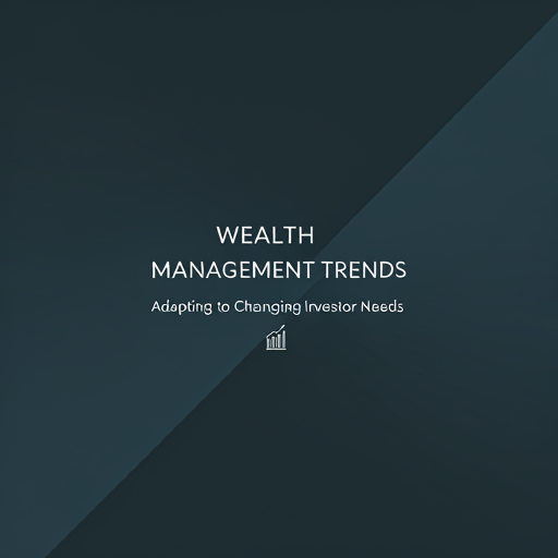 Wealth Management Trends: Adapting to Changing Investor Needs