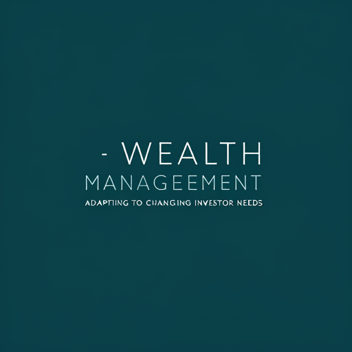 Wealth Management Trends: Adapting to Changing Investor Needs