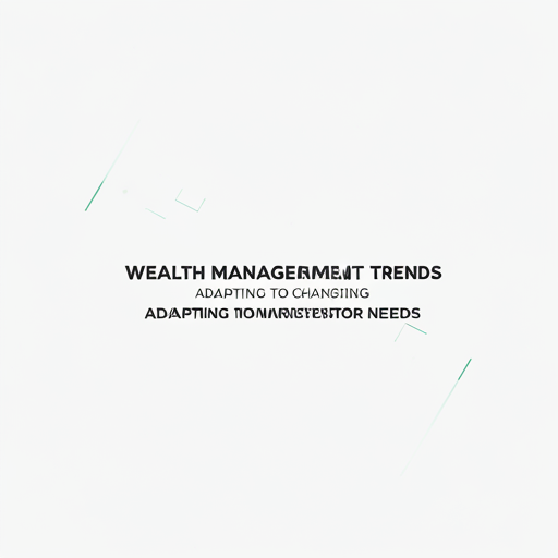 Wealth Management Trends: Adapting to Changing Investor Needs