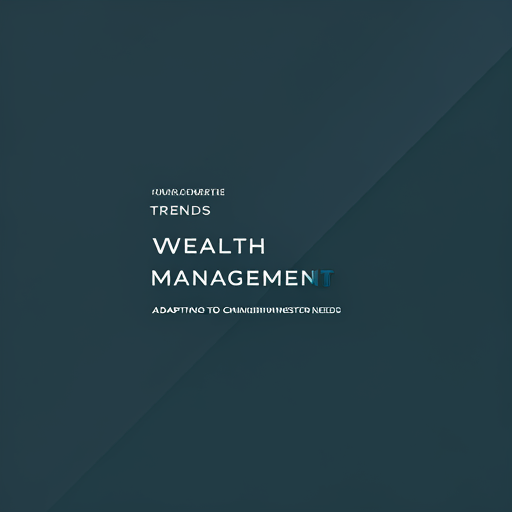 Wealth Management Trends: Adapting to Changing Investor Needs