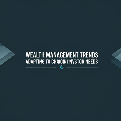 Wealth Management Trends: Adapting to Changing Investor Needs