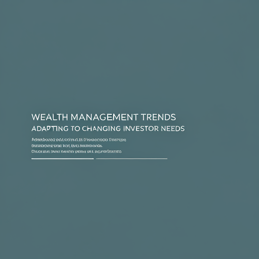 Wealth Management Trends: Adapting to Changing Investor Needs