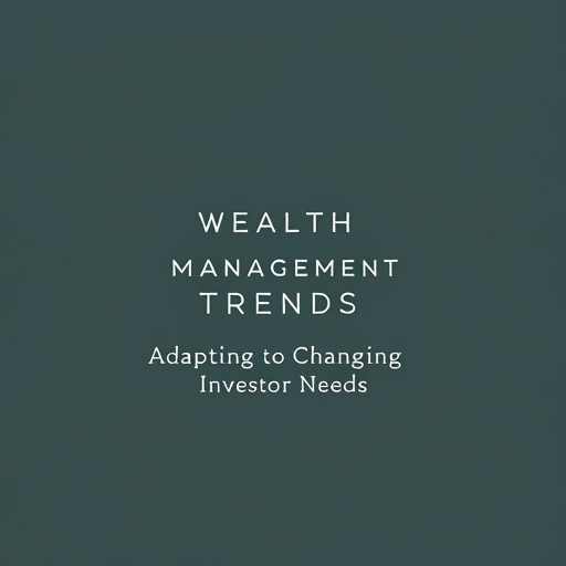 Wealth Management Trends: Adapting to Changing Investor Needs