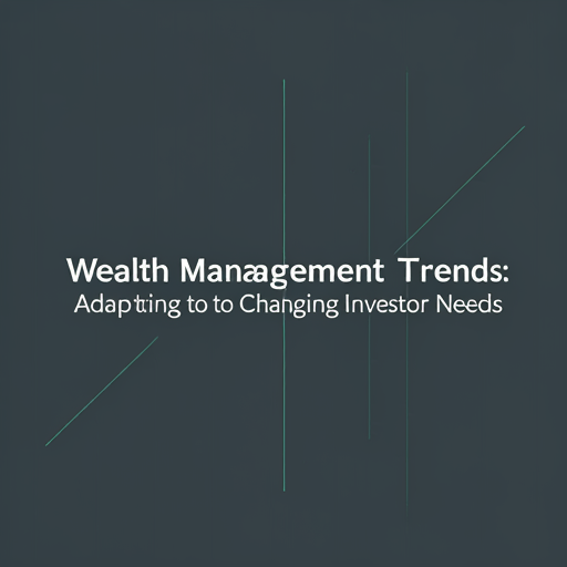 Wealth Management Trends: Adapting to Changing Investor Needs