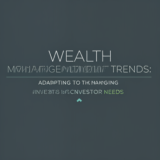 Wealth Management Trends: Adapting to Changing Investor Needs