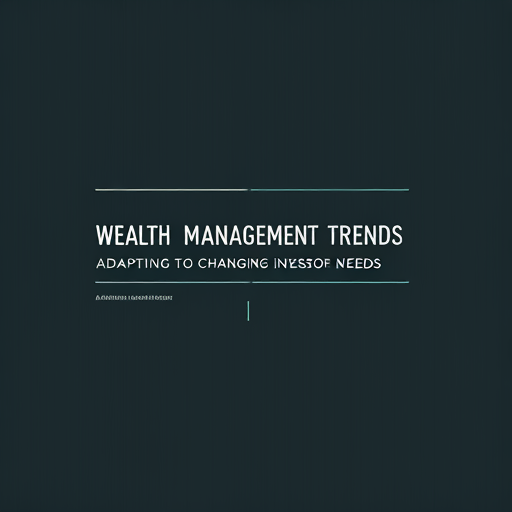 Wealth Management Trends: Adapting to Changing Investor Needs