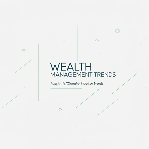 Wealth Management Trends: Adapting to Changing Investor Needs