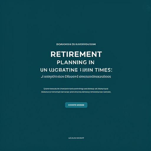 Retirement Planning in Uncertain Times: Expert Insights