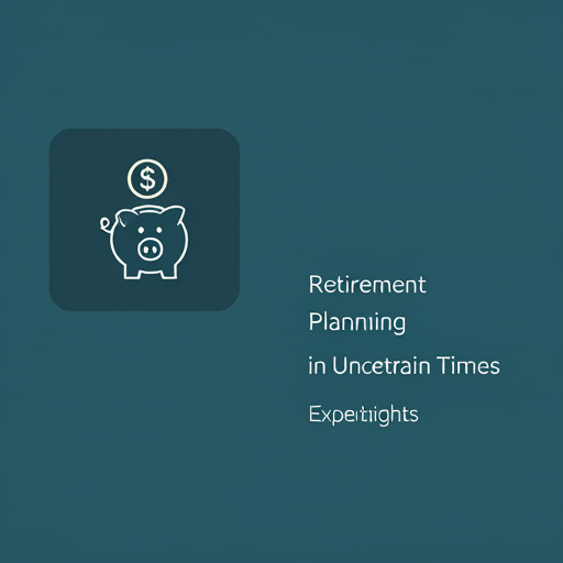 Retirement Planning in Uncertain Times: Expert Insights