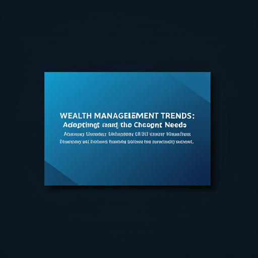 Wealth Management Trends: Adapting to Changing Client Needs