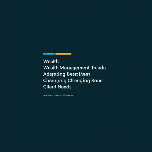 Wealth Management Trends: Adapting to Changing Client Needs